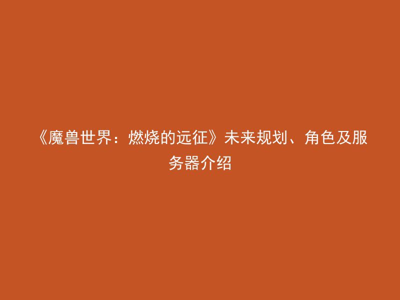 《魔兽世界：燃烧的远征》未来规划、角色及服务器介绍