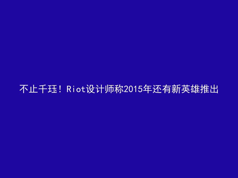 不止千珏！Riot设计师称2015年还有新英雄推出