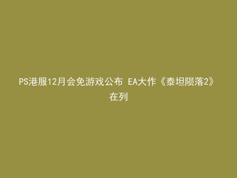 PS港服12月会免游戏公布 EA大作《泰坦陨落2》在列