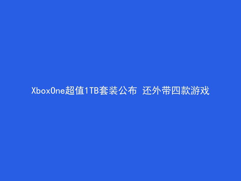 XboxOne超值1TB套装公布 还外带四款游戏