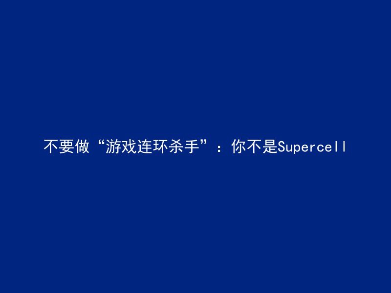 不要做“游戏连环杀手”：你不是Supercell