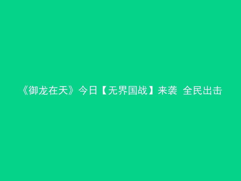 《御龙在天》今日【无界国战】来袭 全民出击