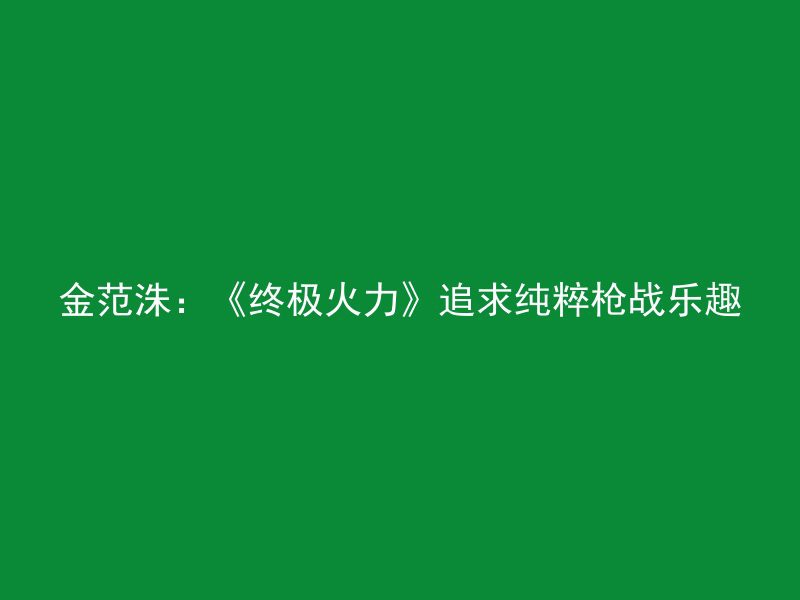 金范洙：《终极火力》追求纯粹枪战乐趣