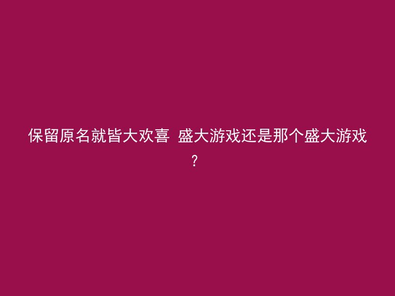 保留原名就皆大欢喜 盛大游戏还是那个盛大游戏？