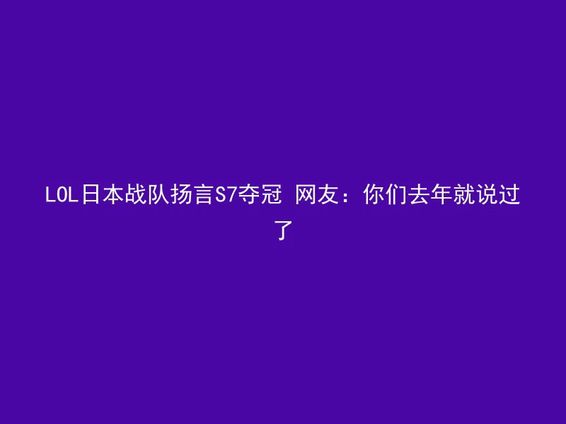 LOL日本战队扬言S7夺冠 网友：你们去年就说过了