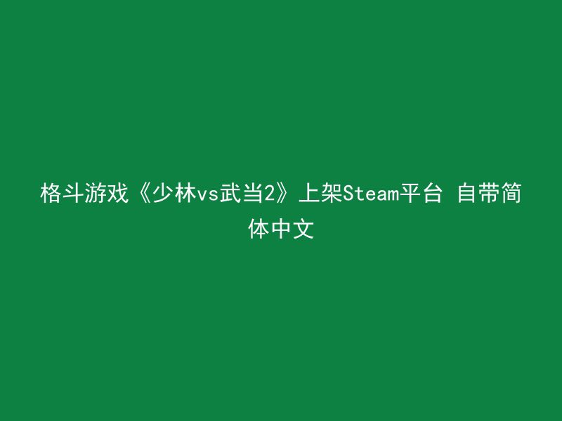 格斗游戏《少林vs武当2》上架Steam平台 自带简体中文