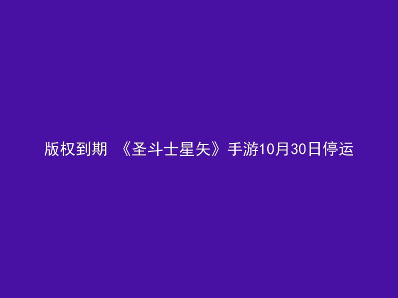 版权到期 《圣斗士星矢》手游10月30日停运