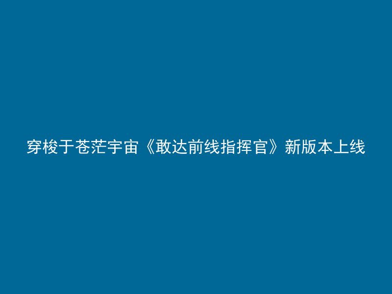 穿梭于苍茫宇宙《敢达前线指挥官》新版本上线