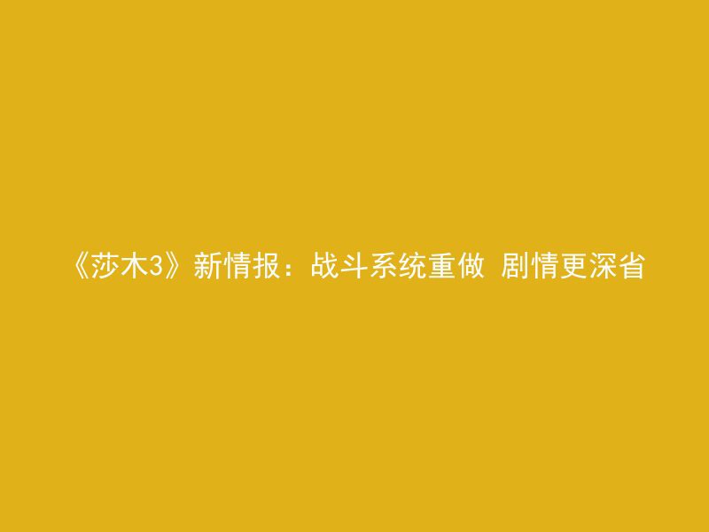 《莎木3》新情报：战斗系统重做 剧情更深省