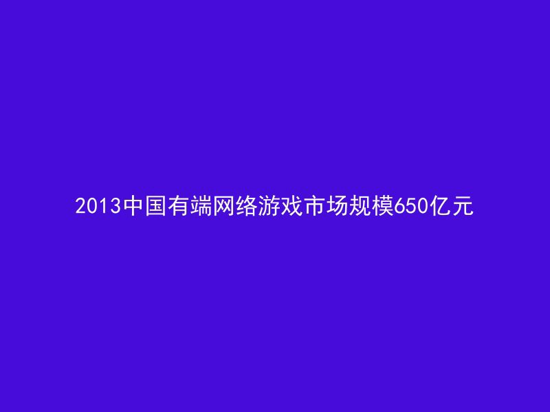 2013中国有端网络游戏市场规模650亿元