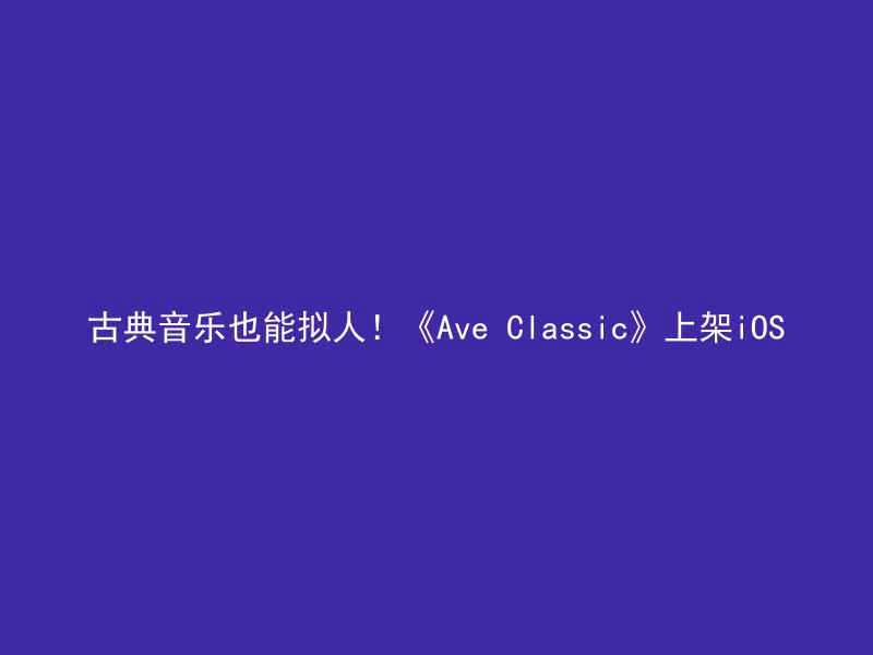 古典音乐也能拟人！《Ave Classic》上架iOS