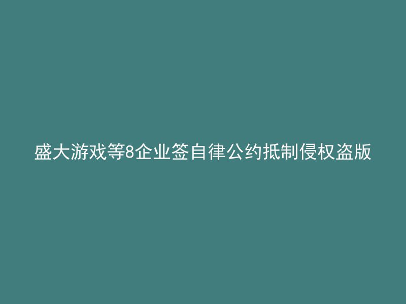 盛大游戏等8企业签自律公约抵制侵权盗版