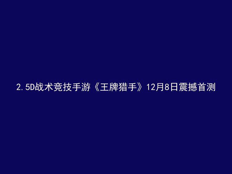 2.5D战术竞技手游《王牌猎手》12月8日震撼首测