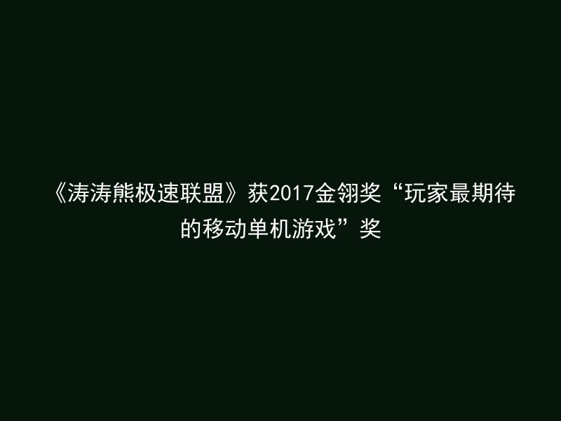 《涛涛熊极速联盟》获2017金翎奖“玩家最期待的移动单机游戏”奖