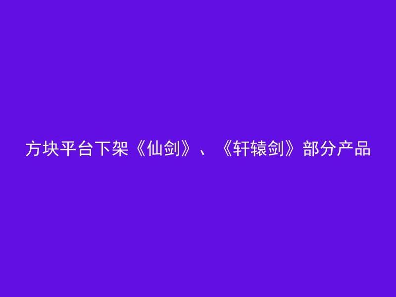 方块平台下架《仙剑》、《轩辕剑》部分产品