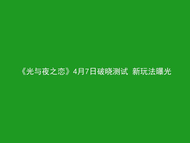 《光与夜之恋》4月7日破晓测试 新玩法曝光