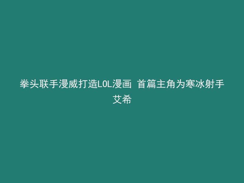 拳头联手漫威打造LOL漫画 首篇主角为寒冰射手艾希