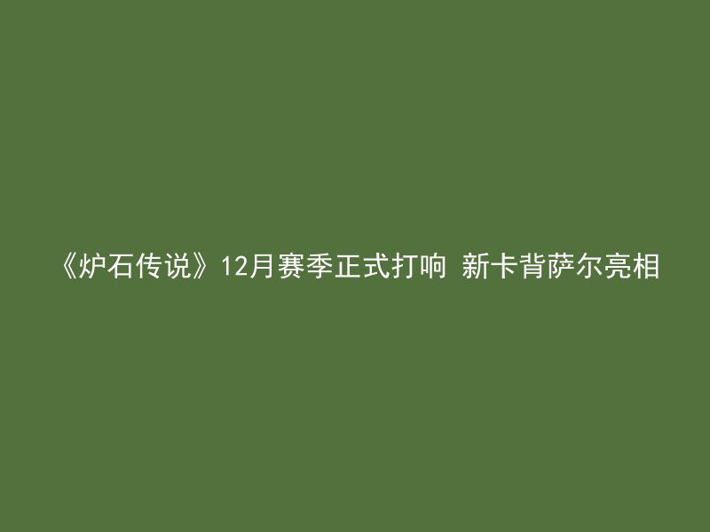 《炉石传说》12月赛季正式打响 新卡背萨尔亮相