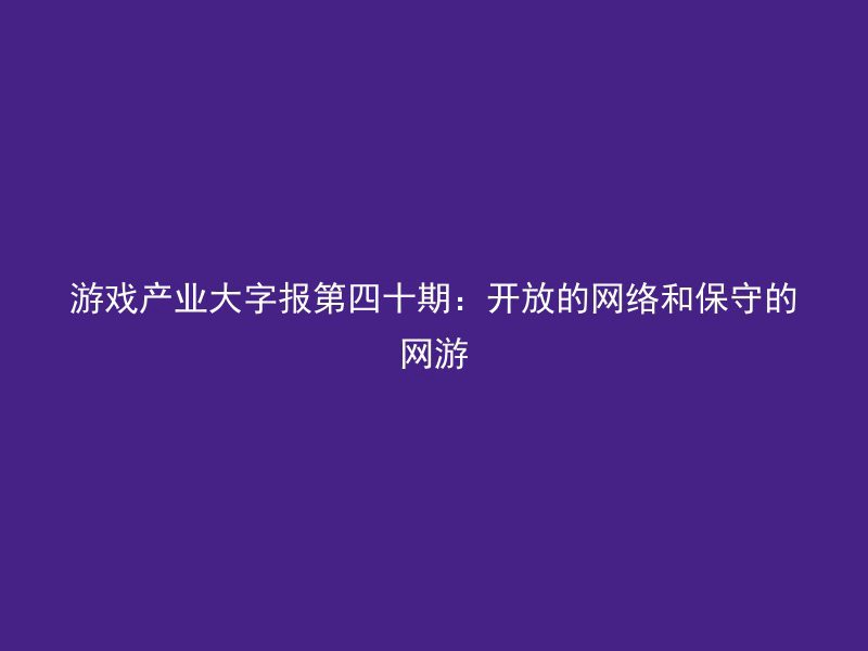 游戏产业大字报第四十期：开放的网络和保守的网游