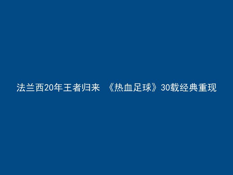 法兰西20年王者归来 《热血足球》30载经典重现