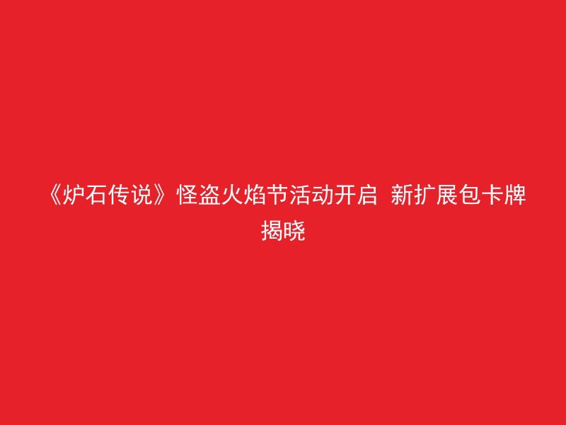 《炉石传说》怪盗火焰节活动开启 新扩展包卡牌揭晓