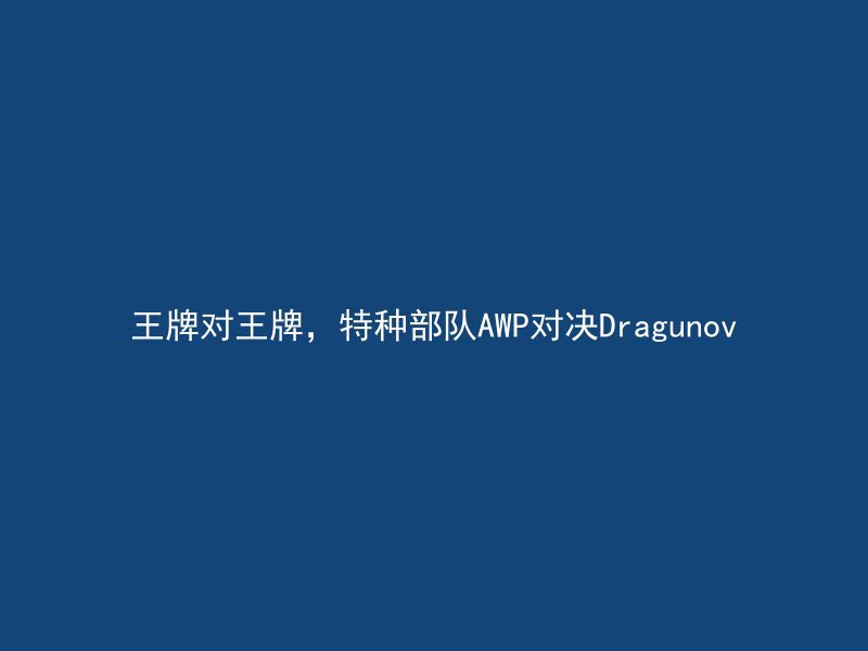 王牌对王牌，特种部队AWP对决Dragunov