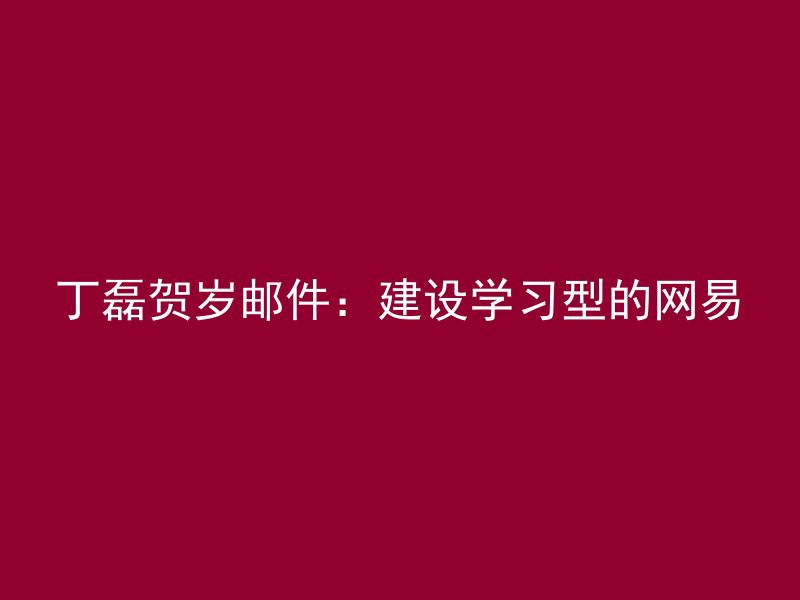 丁磊贺岁邮件：建设学习型的网易