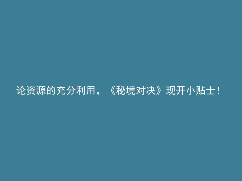 论资源的充分利用，《秘境对决》现开小贴士！