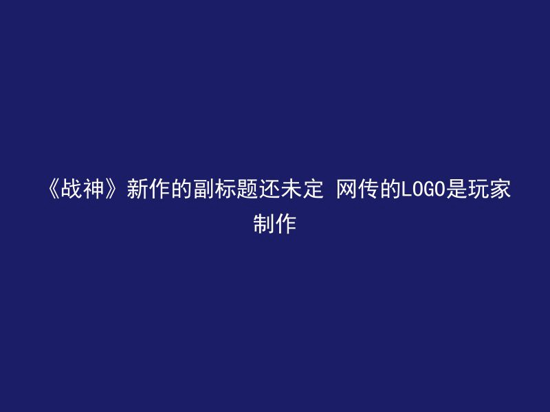 《战神》新作的副标题还未定 网传的LOGO是玩家制作