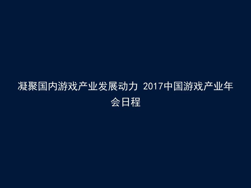 凝聚国内游戏产业发展动力 2017中国游戏产业年会日程