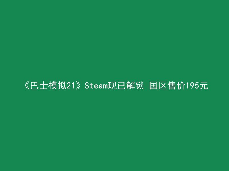 《巴士模拟21》Steam现已解锁 国区售价195元