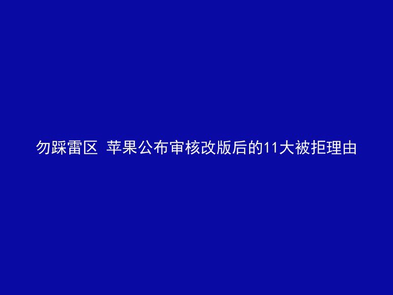 勿踩雷区 苹果公布审核改版后的11大被拒理由