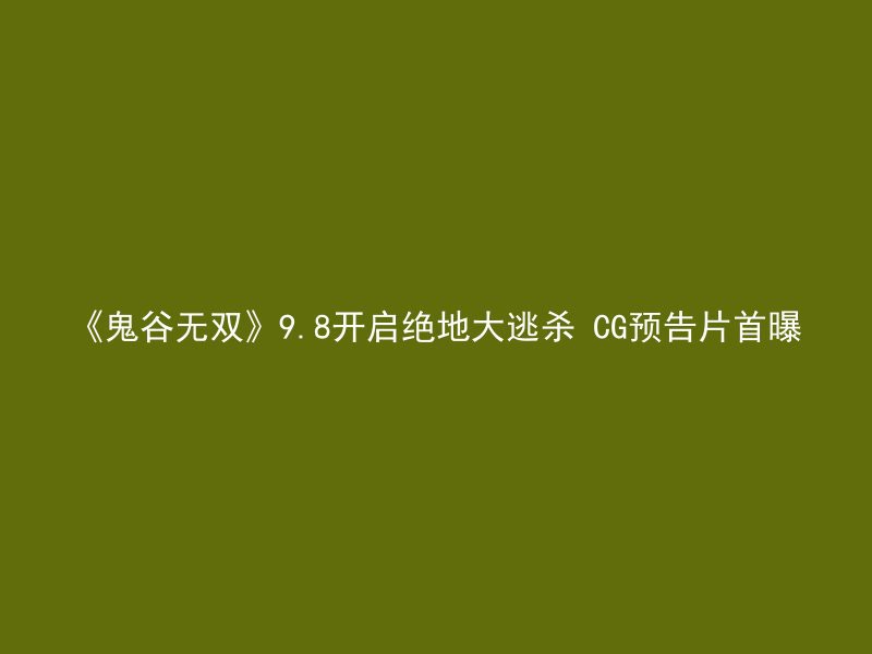 《鬼谷无双》9.8开启绝地大逃杀 CG预告片首曝