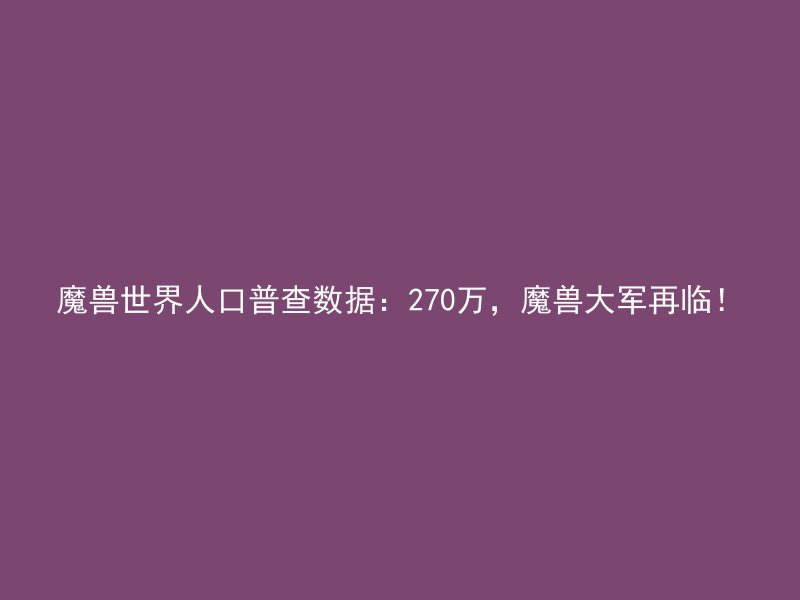 魔兽世界人口普查数据：270万，魔兽大军再临！