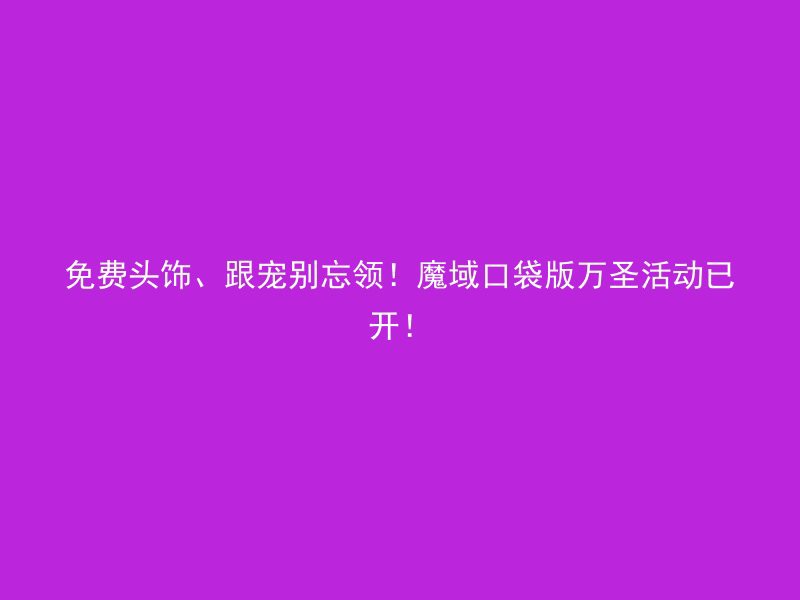 免费头饰、跟宠别忘领！魔域口袋版万圣活动已开！