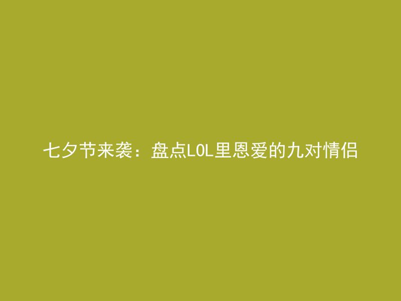 七夕节来袭：盘点LOL里恩爱的九对情侣