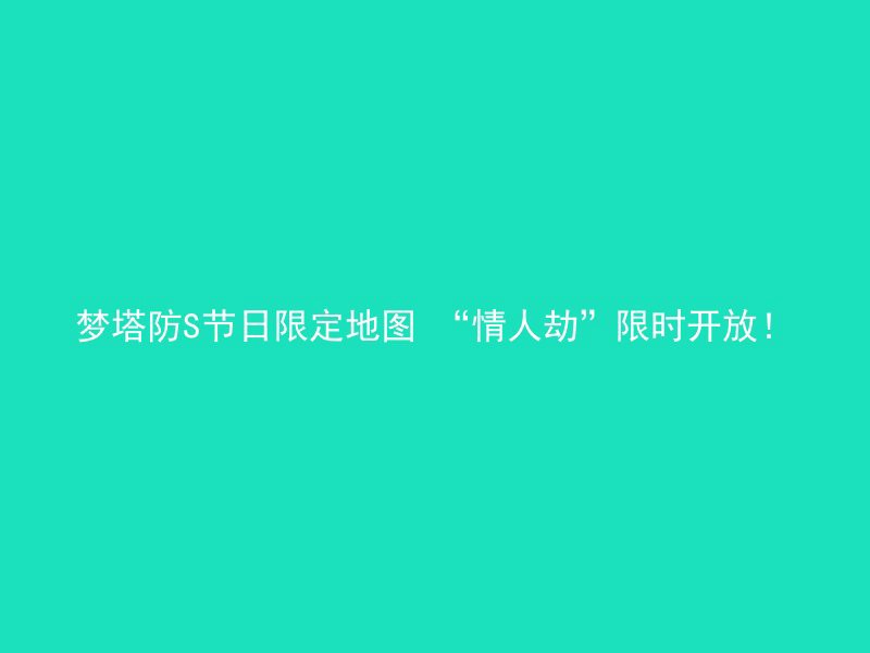 梦塔防S节日限定地图 “情人劫”限时开放！