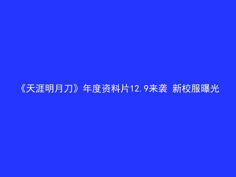 《天涯明月刀》年度资料片12.9来袭 新校服曝光