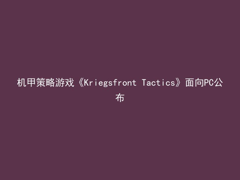 机甲策略游戏《Kriegsfront Tactics》面向PC公布