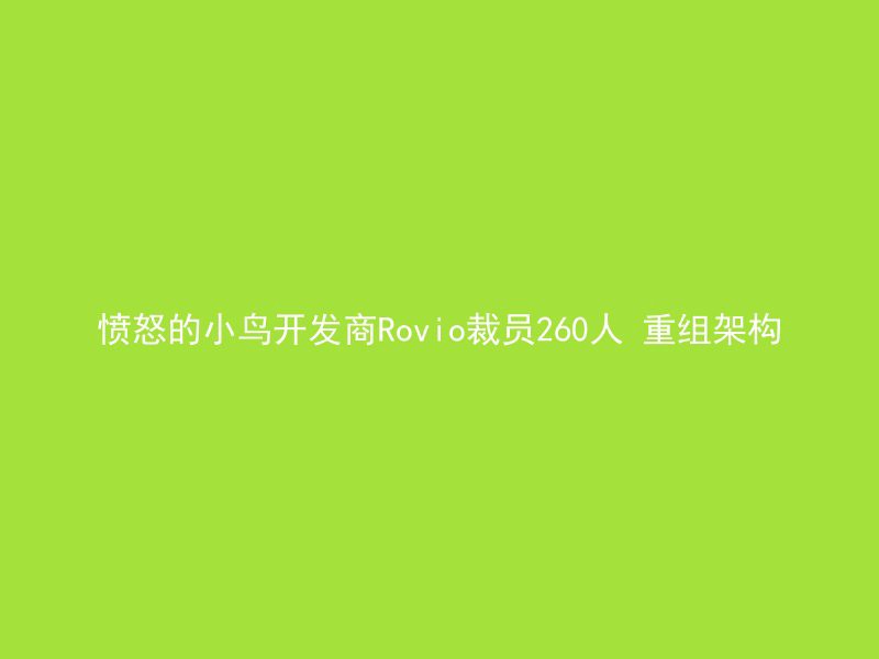 愤怒的小鸟开发商Rovio裁员260人 重组架构