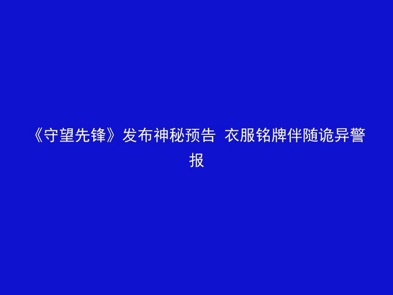 《守望先锋》发布神秘预告 衣服铭牌伴随诡异警报