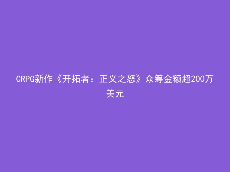 CRPG新作《开拓者：正义之怒》众筹金额超200万美元