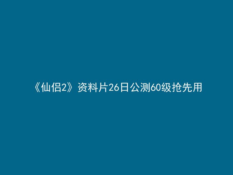 《仙侣2》资料片26日公测60级抢先用