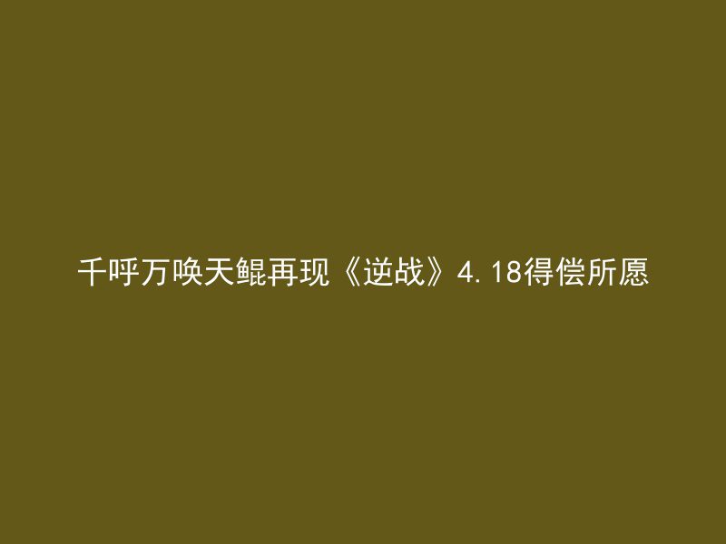 千呼万唤天鲲再现《逆战》4.18得偿所愿