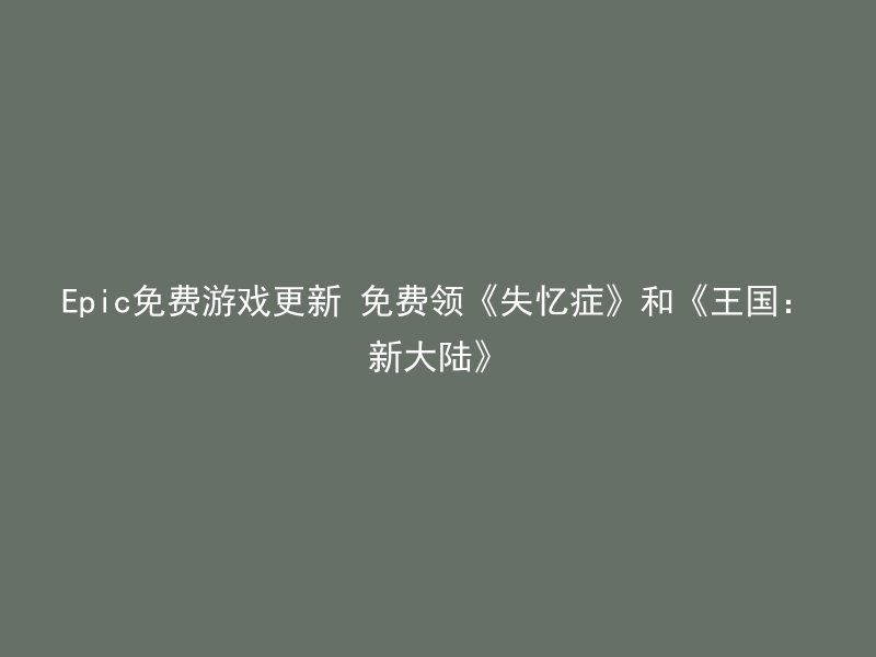 Epic免费游戏更新 免费领《失忆症》和《王国：新大陆》