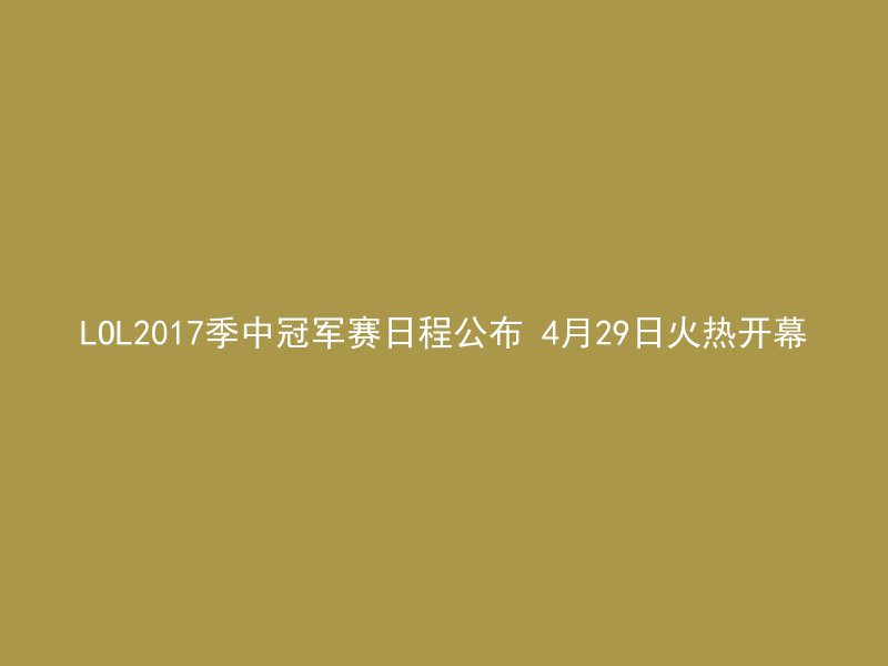 LOL2017季中冠军赛日程公布 4月29日火热开幕