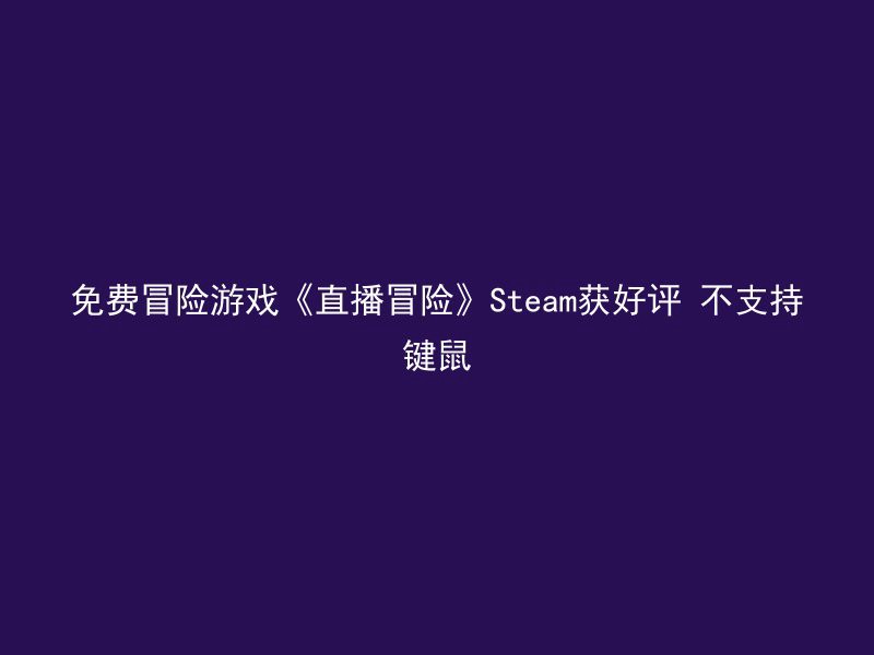 免费冒险游戏《直播冒险》Steam获好评 不支持键鼠