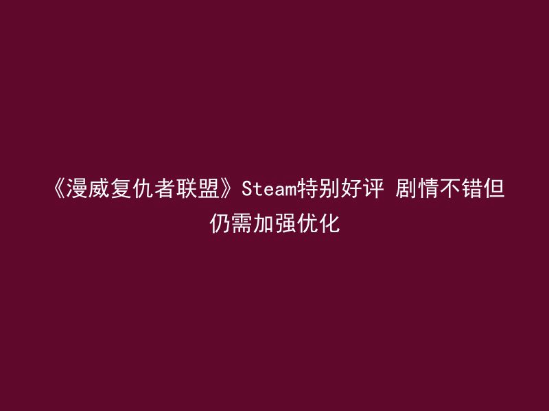 《漫威复仇者联盟》Steam特别好评 剧情不错但仍需加强优化