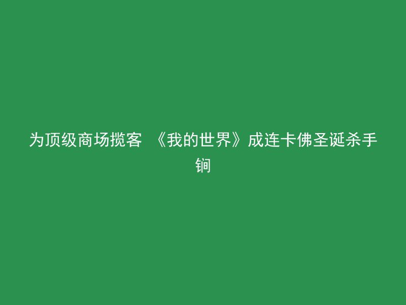 为顶级商场揽客 《我的世界》成连卡佛圣诞杀手锏