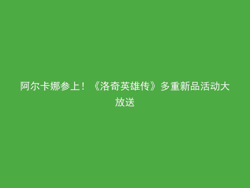 阿尔卡娜参上！《洛奇英雄传》多重新品活动大放送